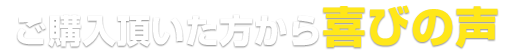 ご購入頂いた方から喜びの声