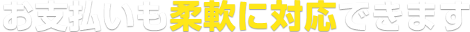 お支払いも柔軟に対応できます