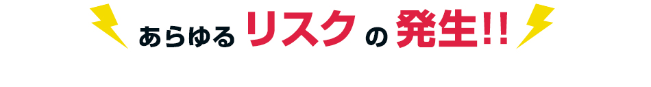 あらゆるリスクの発生